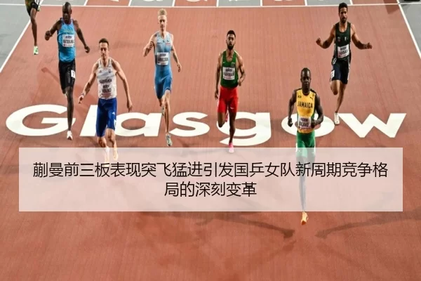 蒯曼前三板表现突飞猛进引发国乒女队新周期竞争格局的深刻变革