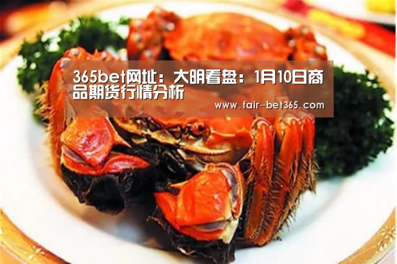 365bet网址:大明看盘:1月10日商品期货行情分析(图1) bet365 login