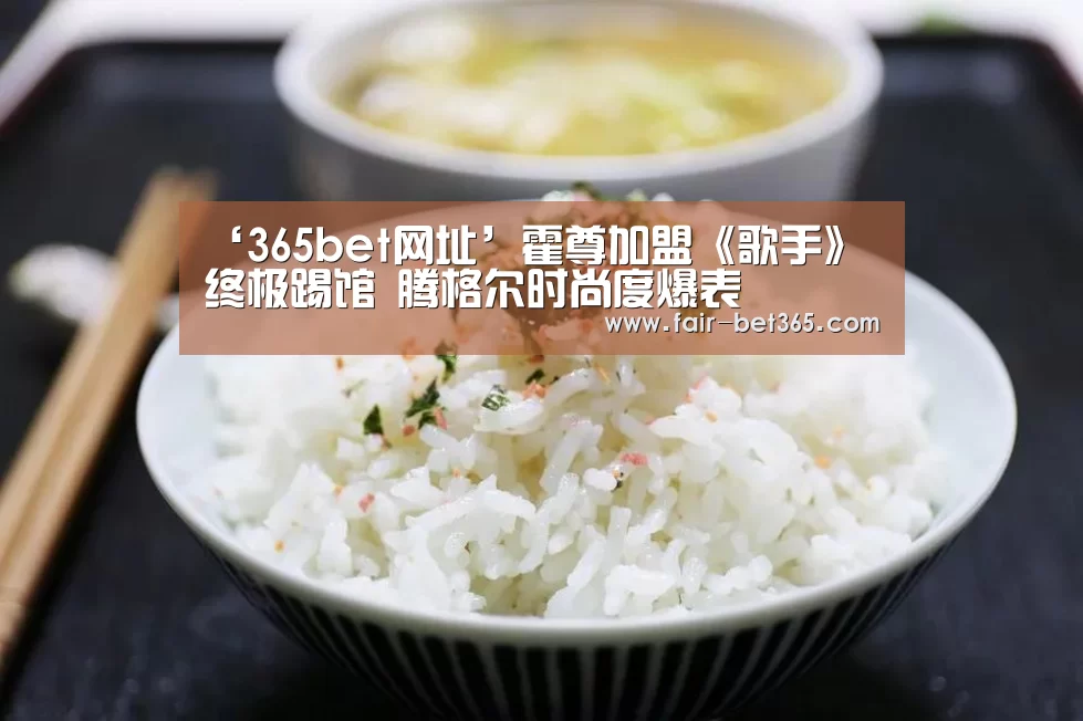 ‘365bet网址’霍尊加盟《歌手》终极踢馆 腾格尔时尚度爆表(图2) bet365 login